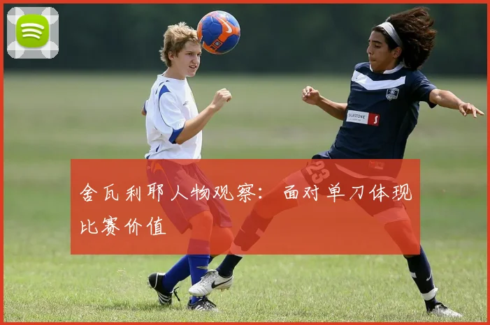 舍瓦利耶人物观察:面对单刀体现比赛价值