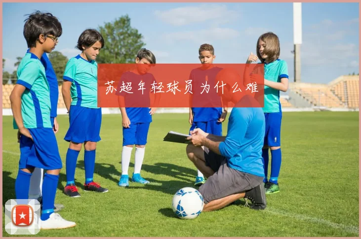 苏超年轻球员为什么难