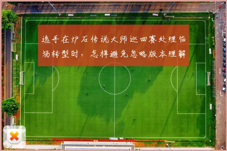 选手在炉石传说大师巡回赛处理临场转型时，怎样避免忽略版本理解