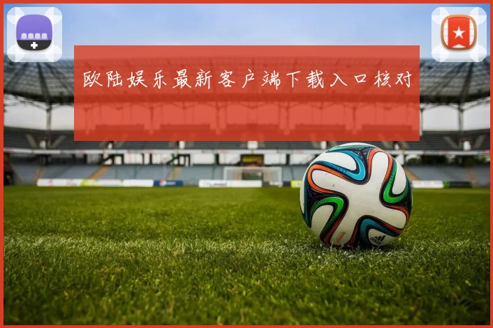 欧陆娱乐最新客户端下载入口核对