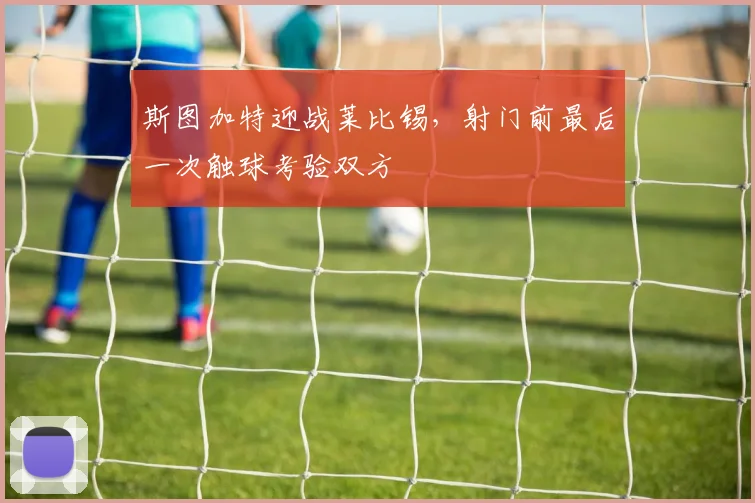 斯图加特迎战莱比锡，射门前最后一次触球考验双方