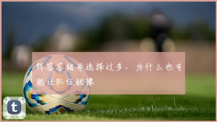 阵容容错率选择过多，为什么也可能让队伍犹豫