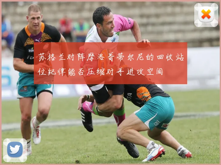 苏格兰对阵摩洛哥蒂尔尼的回收站位纪律能否压缩对手进攻空间