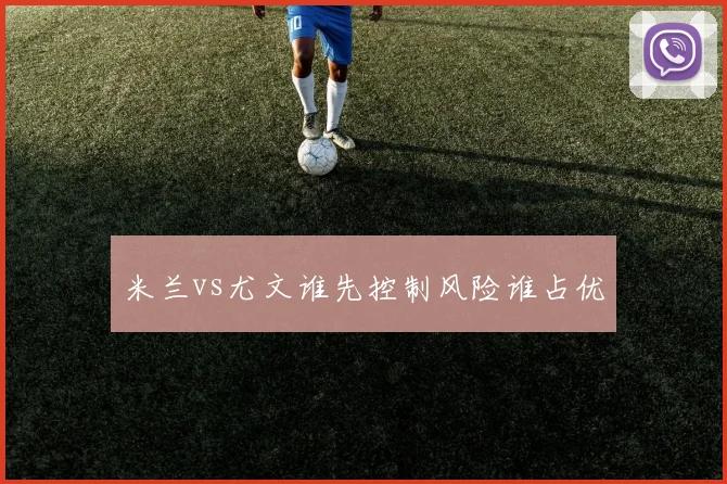 米兰vs尤文谁先控制风险谁占优
